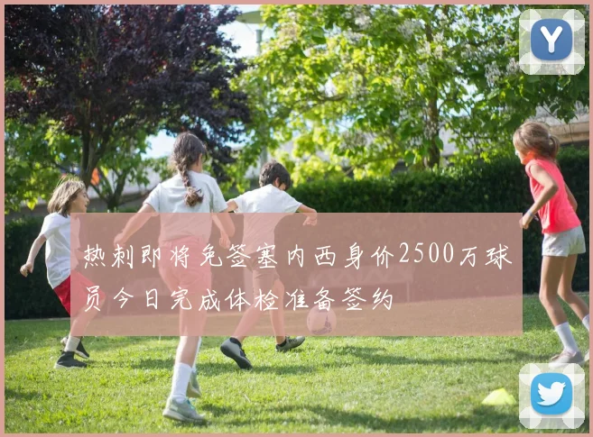 热刺即将免签塞内西身价2500万球员今日完成体检准备签约