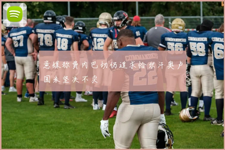 意媒称费内巴切仍追求恰尔汗奥卢国米坚决不卖