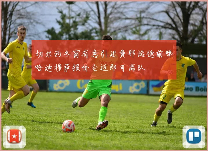 切尔西冬窗有意引进费耶诺德前锋哈迪穆萨报价合适即可离队