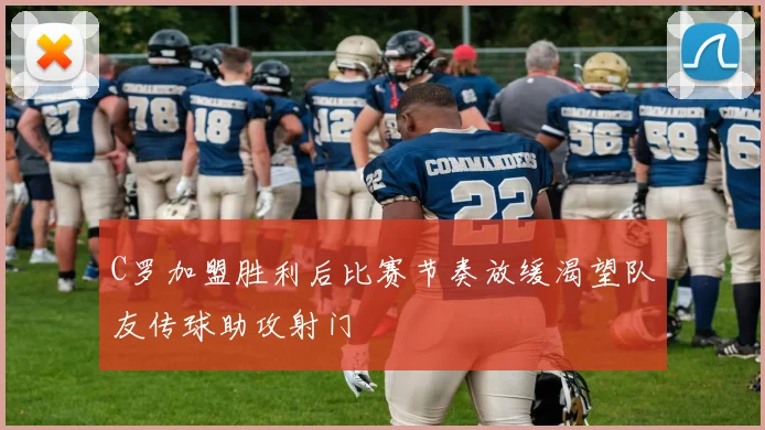 C罗加盟胜利后比赛节奏放缓渴望队友传球助攻射门
