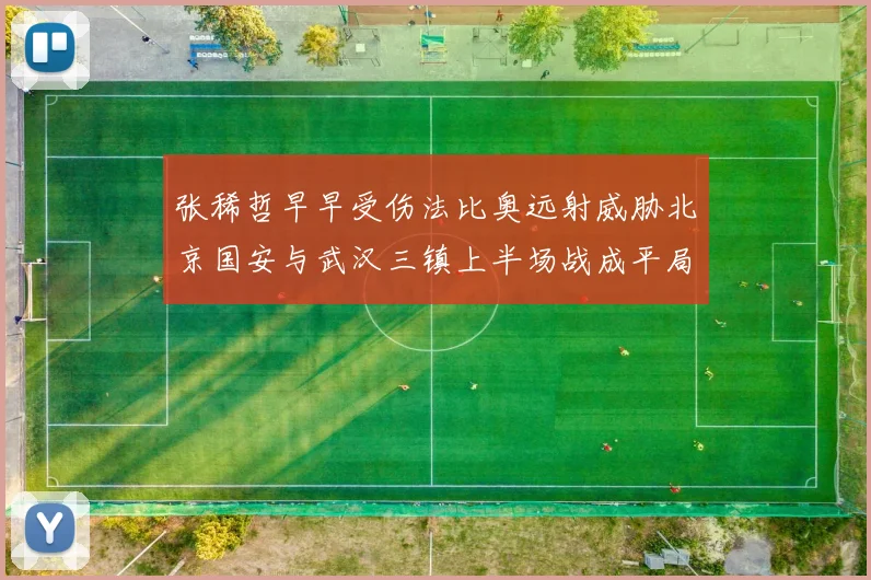 张稀哲早早受伤法比奥远射威胁北京国安与武汉三镇上半场战成平局