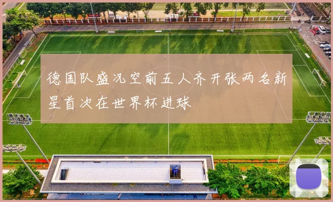 德国队盛况空前五人齐开张两名新星首次在世界杯进球
