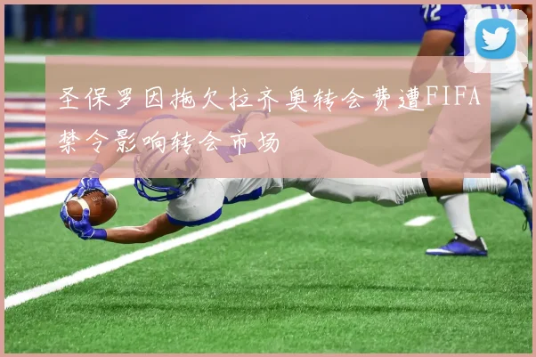 圣保罗因拖欠拉齐奥转会费遭FIFA禁令影响转会市场