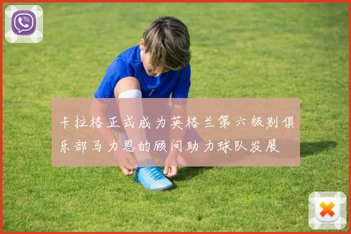 卡拉格正式成为英格兰第六级别俱乐部马力恩的顾问助力球队发展