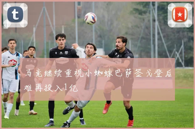 马竞继续重视小蜘蛛巴萨签戈登后难再投入1亿